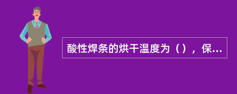 酸性焊条的烘干温度为（），保温（）；碱性焊条的烘干温度为（），保温（）。烘干的焊