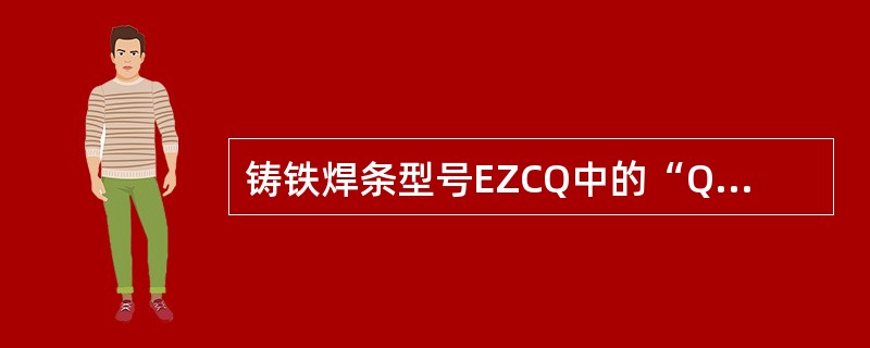 铸铁焊条型号EZCQ中的“Q”表示（）。