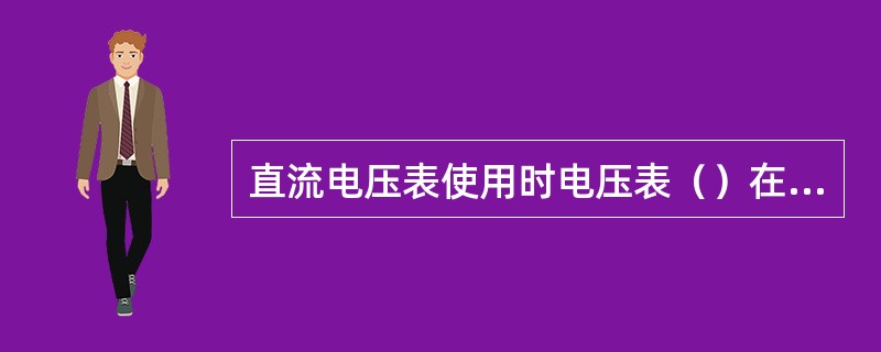 直流电压表使用时电压表（）在被测电路上，电压表量程由表内串联的倍压电阻决定。