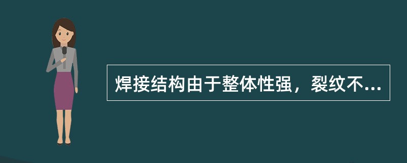 焊接结构由于整体性强，裂纹不容易扩展，所以不容易产生脆性断裂。（）