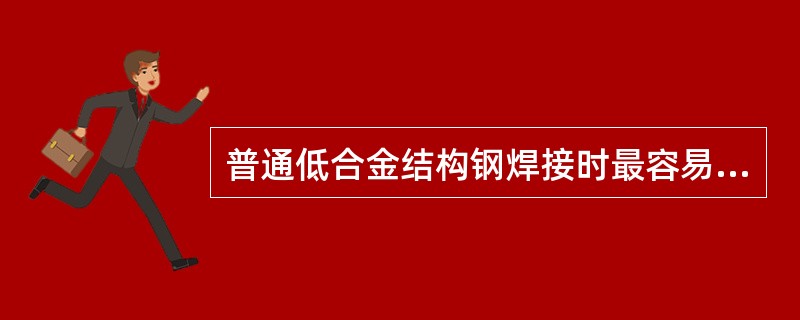 普通低合金结构钢焊接时最容易（）的焊接裂纹是（）。