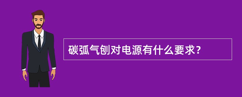 碳弧气刨对电源有什么要求？