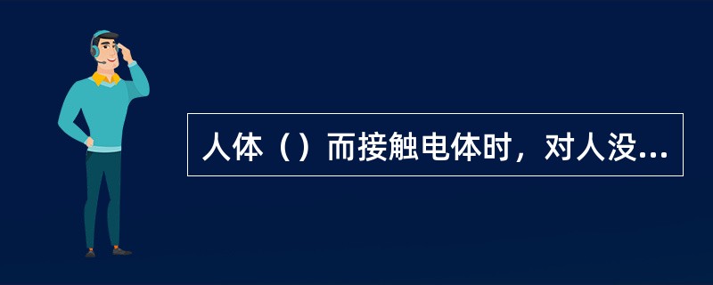 人体（）而接触电体时，对人没有危险，这时带电体的电压叫安全电压。