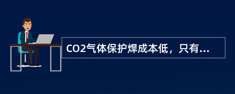 CO2气体保护焊成本低，只有手工电弧焊和埋弧自动焊的40--50%左右。（）