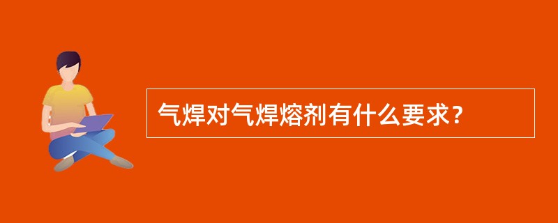 气焊对气焊熔剂有什么要求？