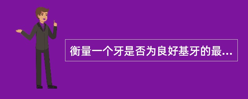 衡量一个牙是否为良好基牙的最重要的指标是（）