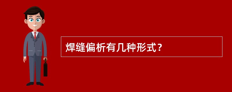 焊缝偏析有几种形式？