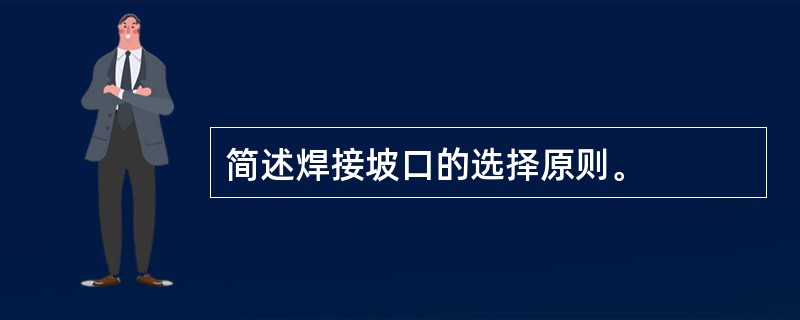 简述焊接坡口的选择原则。