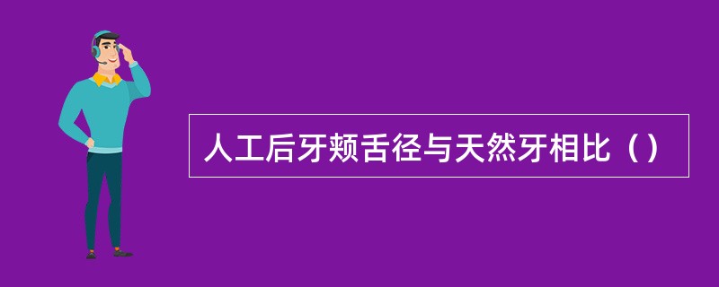 人工后牙颊舌径与天然牙相比（）