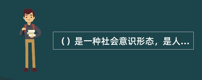 （）是一种社会意识形态，是人们共同生活及其行为的准则与规范。