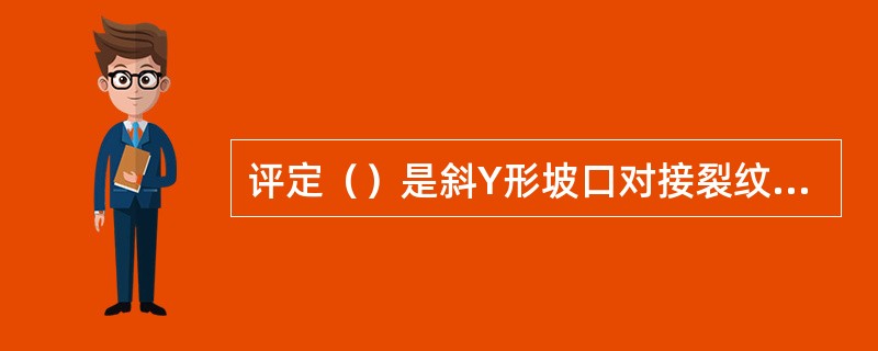 评定（）是斜Y形坡口对接裂纹的试验目的。