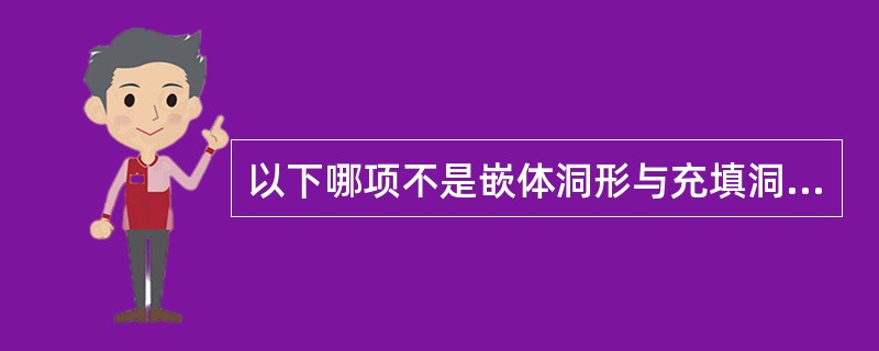 以下哪项不是嵌体洞形与充填洞形的区别（）