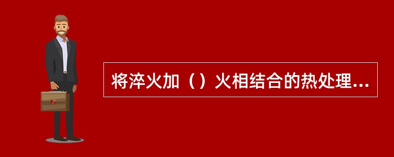 将淬火加（）火相结合的热处理工艺称为调质处理。