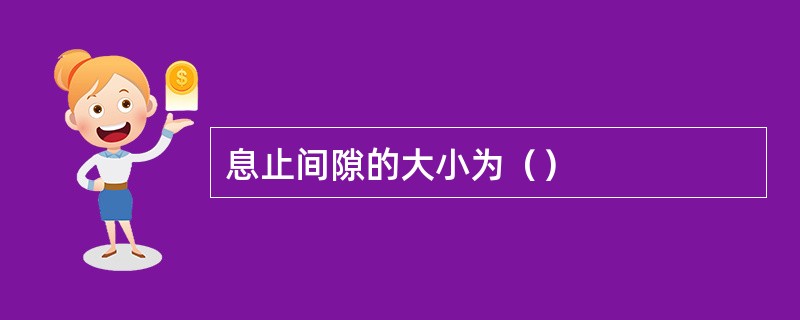 息止间隙的大小为（）