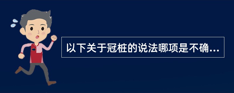 以下关于冠桩的说法哪项是不确切的（）