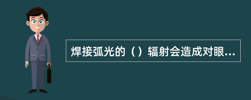 焊接弧光的（）辐射会造成对眼睛的损害，有可能引起白内障。