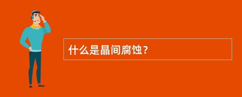 什么是晶间腐蚀？
