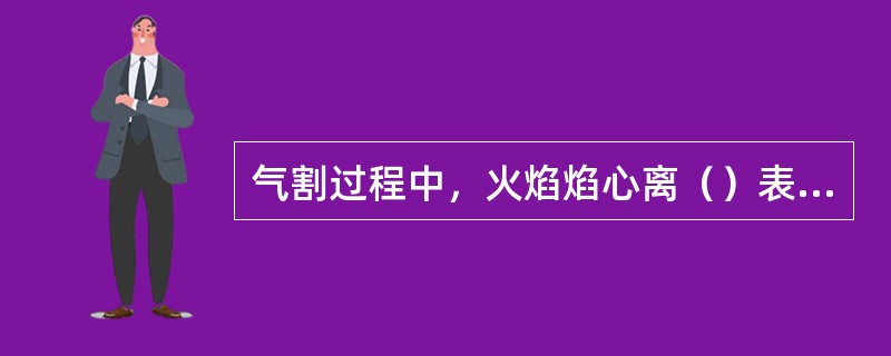 气割过程中，火焰焰心离（）表面距离为（）。