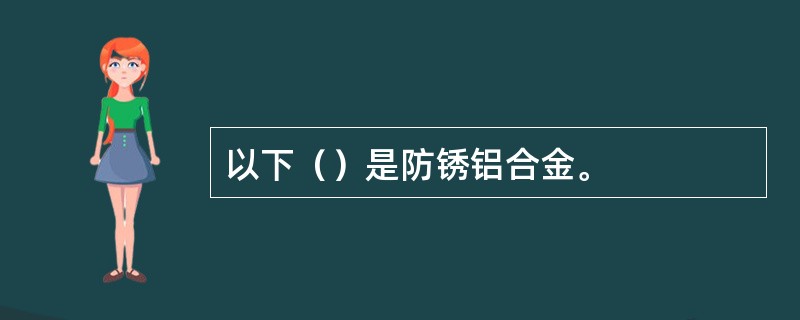 以下（）是防锈铝合金。