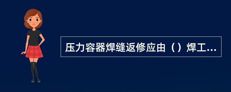 压力容器焊缝返修应由（）焊工担任，同一部位的返修次数不应超过两次，返修应在压力试