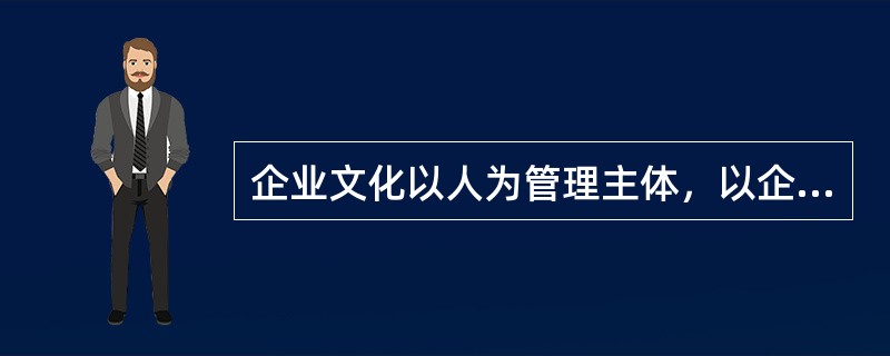 企业文化以人为管理主体，以企业精神的共识为核心，以（）为基础，以形成最佳的管理机