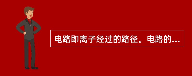 电路即离子经过的路径。电路的基本组成部分有：电源、负载和连接导线。