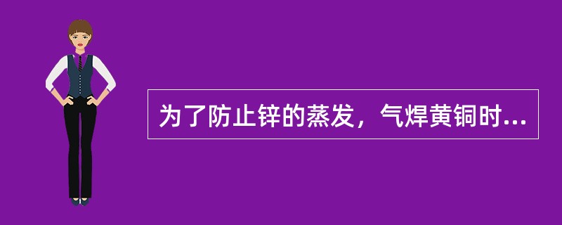 为了防止锌的蒸发，气焊黄铜时应使用（）。