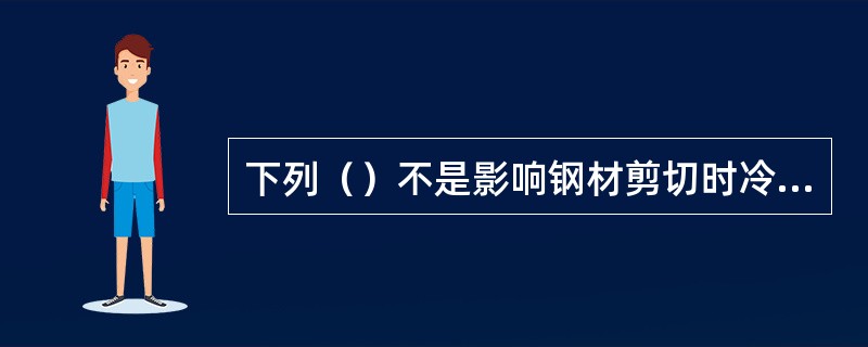 下列（）不是影响钢材剪切时冷作硬化区宽度的因素。