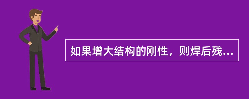 如果增大结构的刚性，则焊后残余变形（），而残余应力（）。