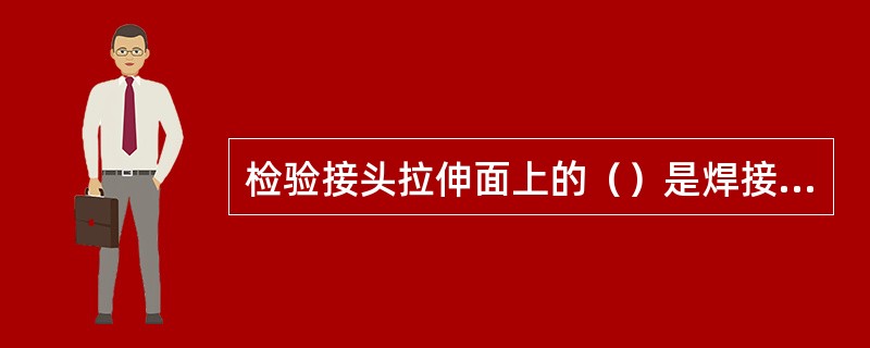 检验接头拉伸面上的（）是焊接接头弯曲试验的试验目的。