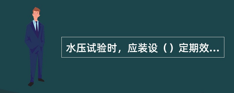 水压试验时，应装设（）定期效验合格的压力表。