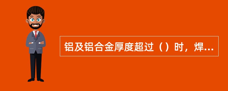 铝及铝合金厚度超过（）时，焊前应预热。