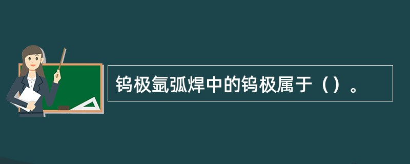 钨极氩弧焊中的钨极属于（）。