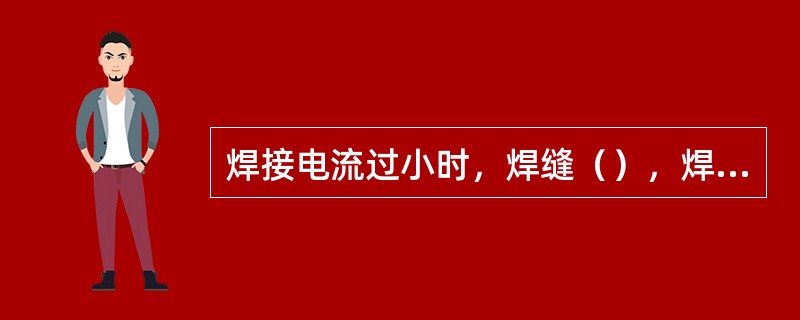 焊接电流过小时，焊缝（），焊缝两边与母材熔合不好。