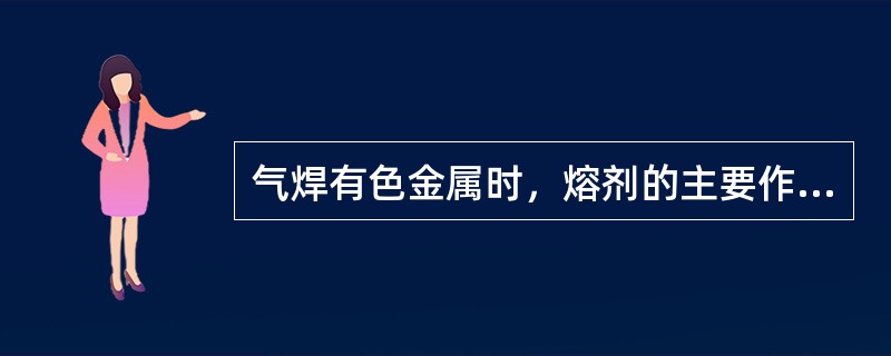 气焊有色金属时，熔剂的主要作用是（）。