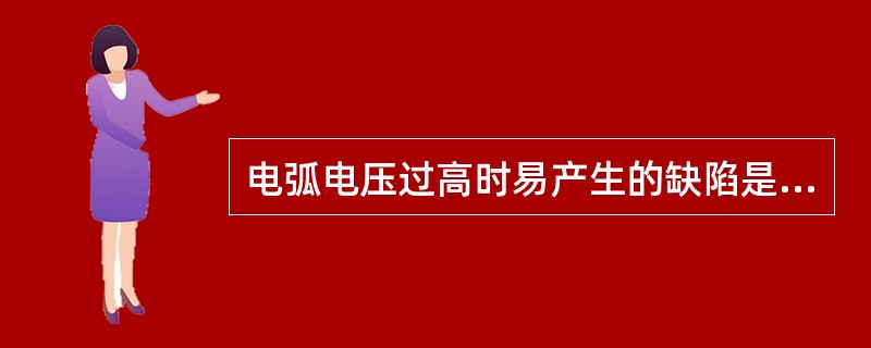 电弧电压过高时易产生的缺陷是（）。