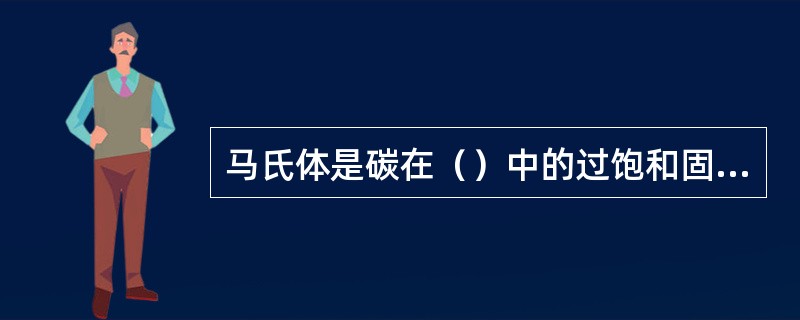 马氏体是碳在（）中的过饱和固溶体。