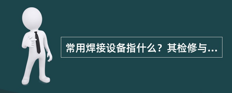 常用焊接设备指什么？其检修与调整有哪些内容？