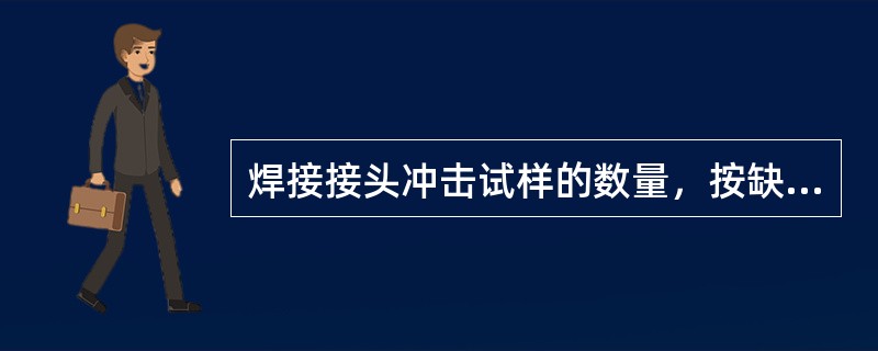 焊接接头冲击试样的数量，按缺口所在位置各自不少于（）。