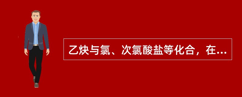 乙炔与氯、次氯酸盐等化合，在日光照射下以及加热等外界条件下就会发生（）。