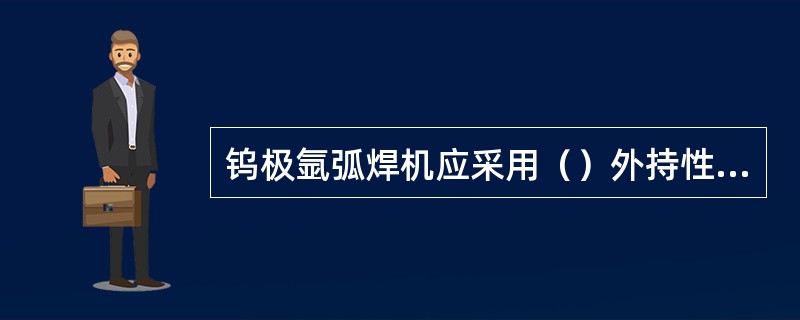 钨极氩弧焊机应采用（）外持性电源。