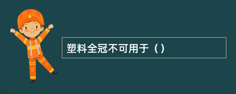 塑料全冠不可用于（）