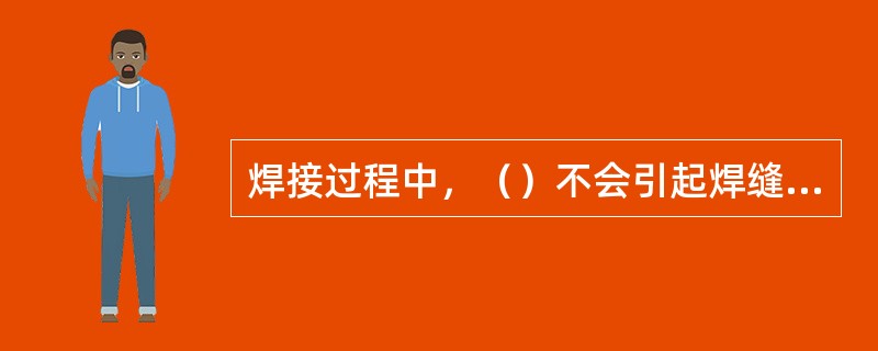 焊接过程中，（）不会引起焊缝夹渣。