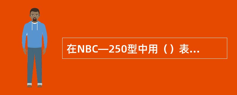 在NBC―250型中用（）表示熔化极气体保护焊机。