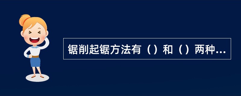 锯削起锯方法有（）和（）两种。起锯时，将锯条对准锯削的（）。