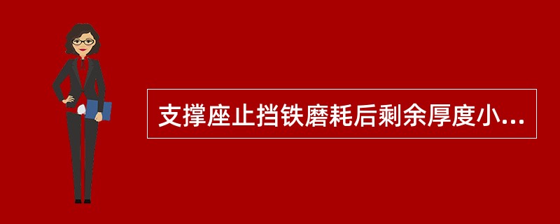 支撑座止挡铁磨耗后剩余厚度小于（）时更换。