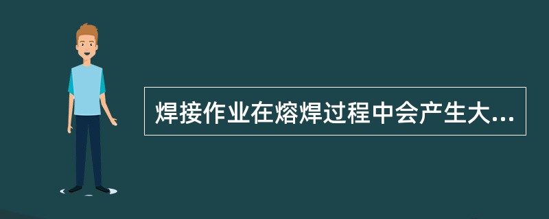 焊接作业在熔焊过程中会产生大量的（），称之为电焊烟尘。