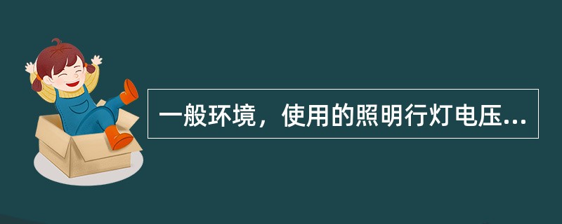 一般环境，使用的照明行灯电压不超过（）V。