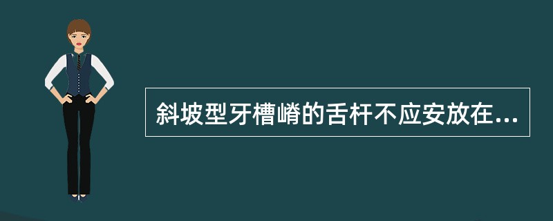 斜坡型牙槽嵴的舌杆不应安放在（）