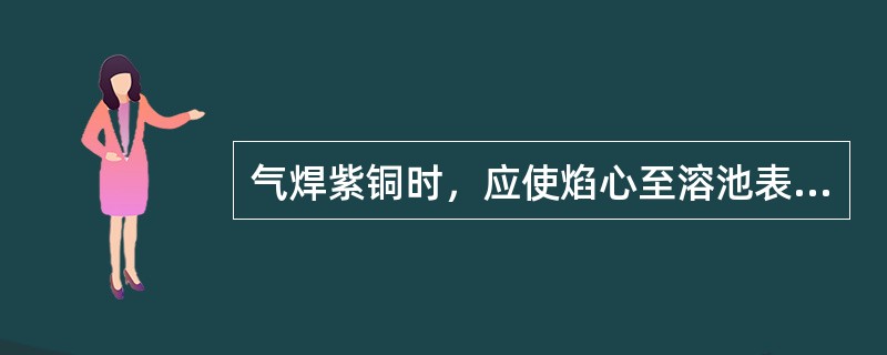 气焊紫铜时，应使焰心至溶池表面保持的距离是（）。